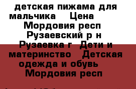 детская пижама для мальчика  › Цена ­ 300 - Мордовия респ., Рузаевский р-н, Рузаевка г. Дети и материнство » Детская одежда и обувь   . Мордовия респ.